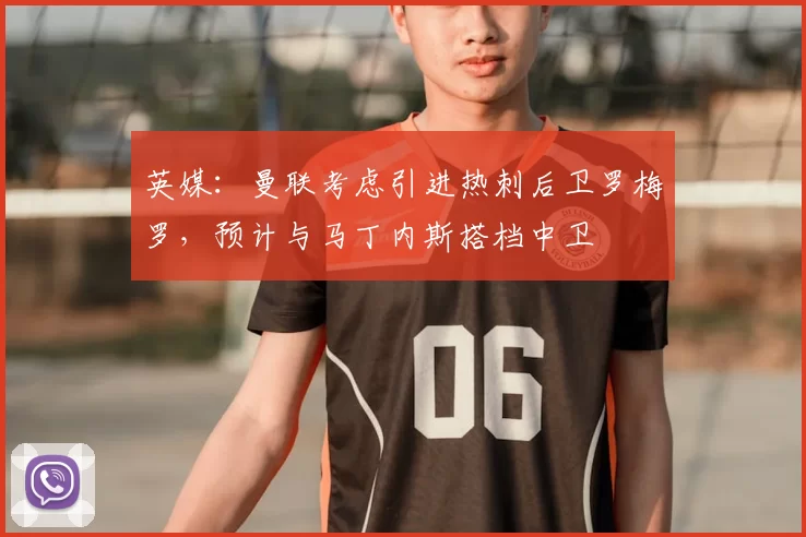 英媒:曼联考虑引进热刺后卫罗梅罗,预计与马丁内斯搭档中卫