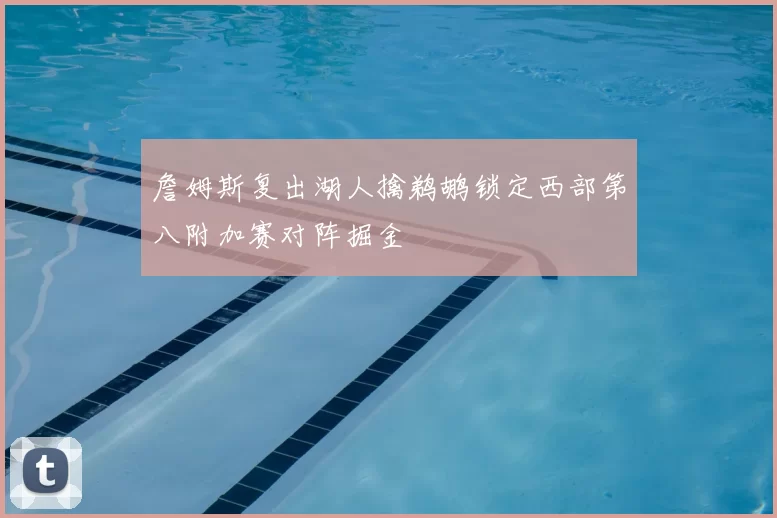 詹姆斯复出湖人擒鹈鹕锁定西部第八附加赛对阵掘金