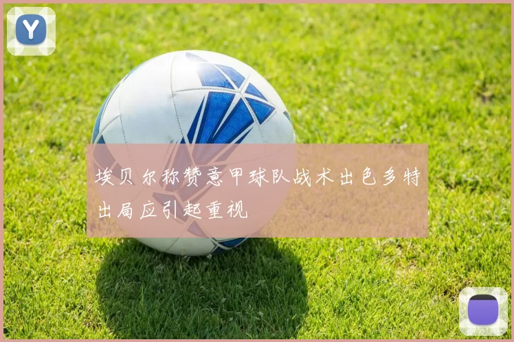 埃贝尔称赞意甲球队战术出色多特出局应引起重视