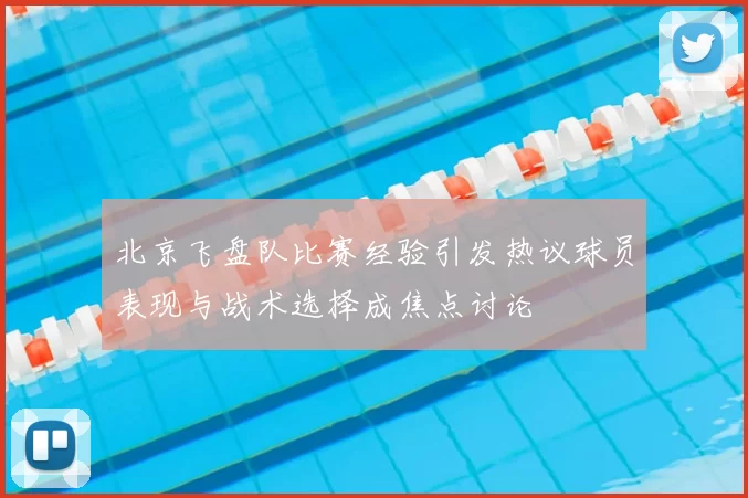 北京飞盘队比赛经验引发热议球员表现与战术选择成焦点讨论