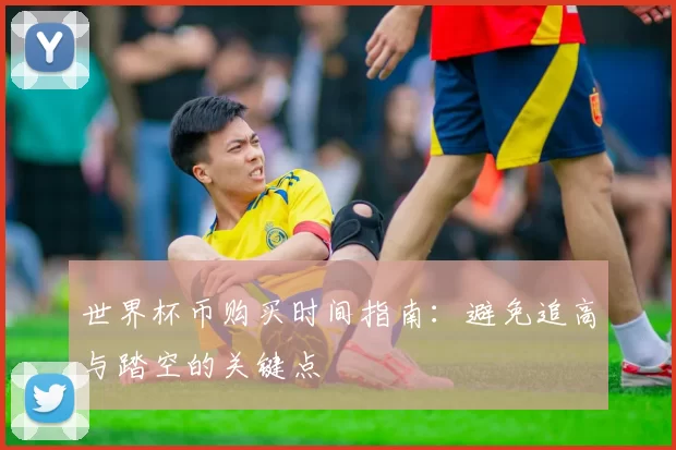 世界杯币购买时间指南：避免追高与踏空的关键点