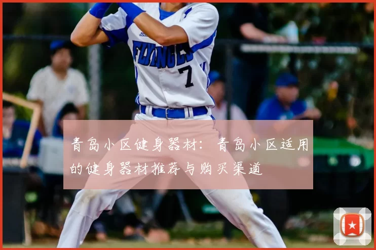 青岛小区健身器材:青岛小区适用的健身器材推荐与购买渠道