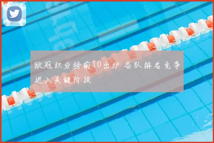 欧冠积分榜前10出炉 各队排名竞争进入关键阶段