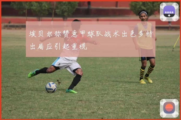 埃贝尔称赞意甲球队战术出色多特出局应引起重视