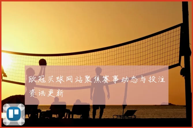 欧冠买球网站聚焦赛事动态与投注资讯更新