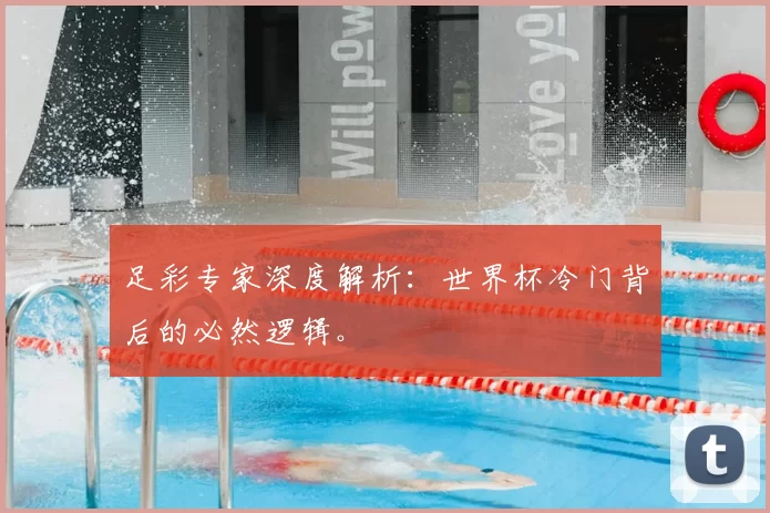 足彩专家深度解析：世界杯冷门背后的必然逻辑。