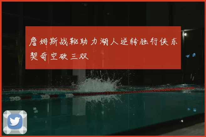 詹姆斯战靴助力湖人逆转独行侠东契奇空砍三双