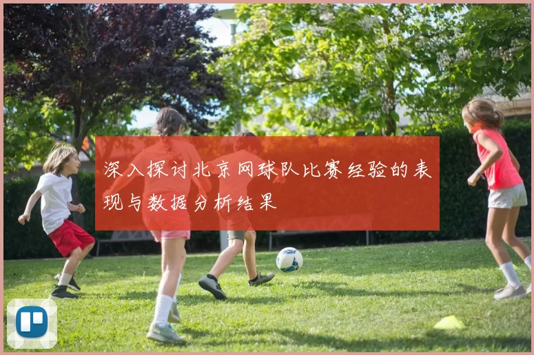 深入探讨北京网球队比赛经验的表现与数据分析结果