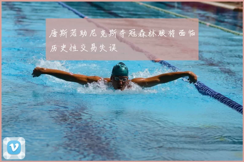 唐斯若助尼克斯夺冠森林狼将面临历史性交易失误