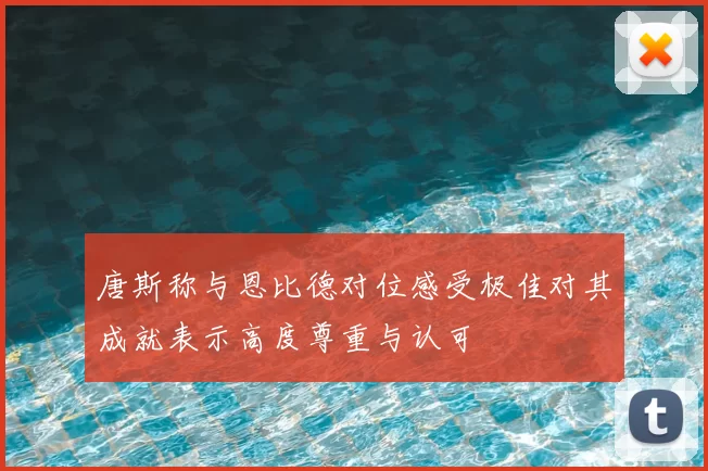 唐斯称与恩比德对位感受极佳对其成就表示高度尊重与认可