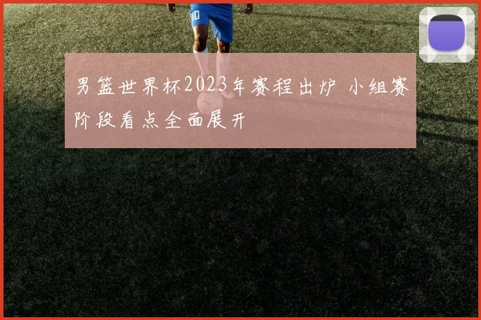 男篮世界杯2023年赛程出炉 小组赛阶段看点全面展开
