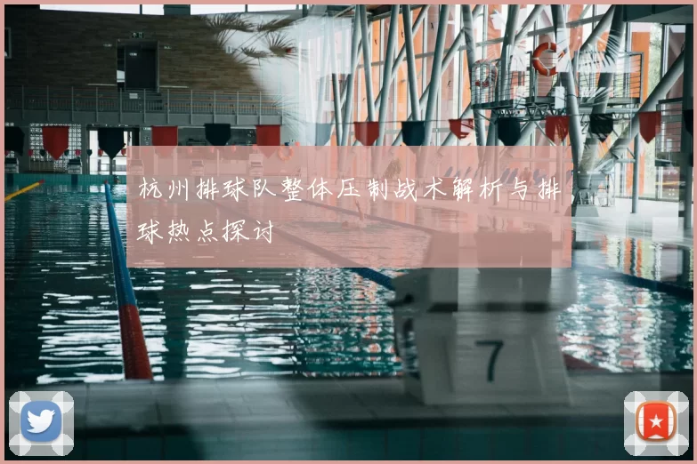 杭州排球队整体压制战术解析与排球热点探讨