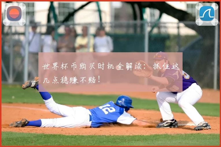 世界杯币购买时机全解读:抓住这几点稳赚不赔!