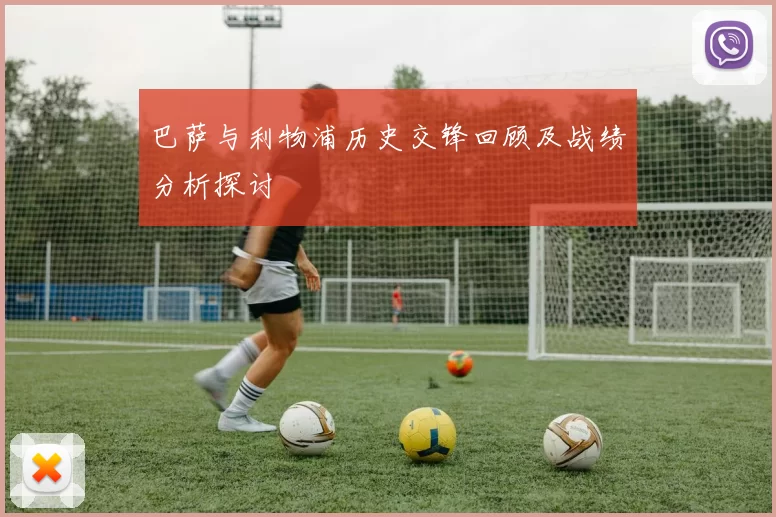 巴萨与利物浦历史交锋回顾及战绩分析探讨