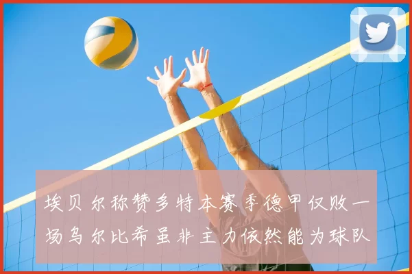 埃贝尔称赞多特本赛季德甲仅败一场乌尔比希虽非主力依然能为球队贡献力量