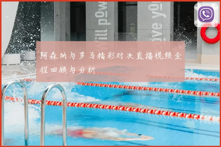 阿森纳与罗马精彩对决直播视频全程回顾与分析