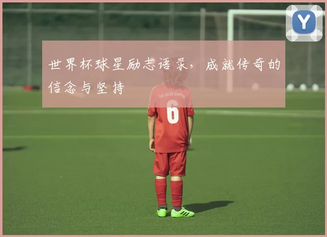世界杯球星励志语录,成就传奇的信念与坚持
