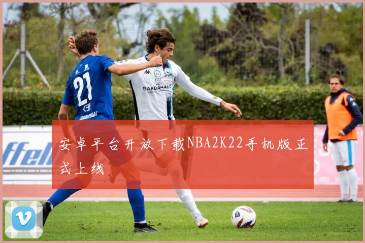 安卓平台开放下载NBA2K22手机版正式上线