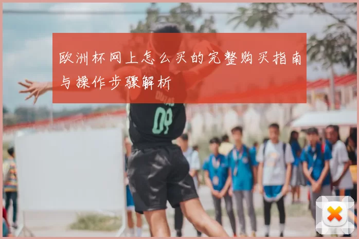 欧洲杯网上怎么买的完整购买指南与操作步骤解析