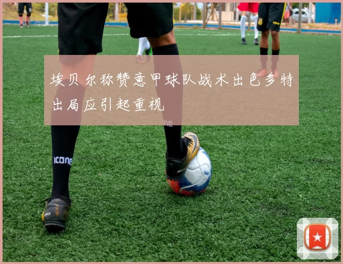 埃贝尔称赞意甲球队战术出色多特出局应引起重视