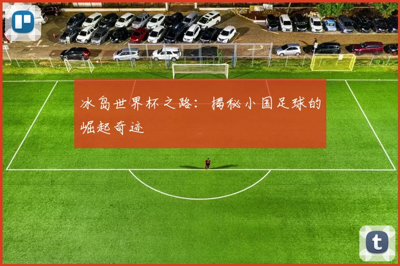 冰岛世界杯之路:揭秘小国足球的崛起奇迹