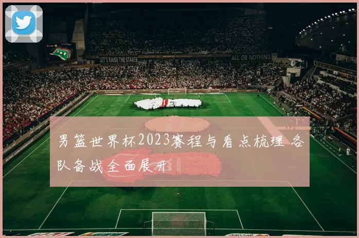 男篮世界杯2023赛程与看点梳理 各队备战全面展开