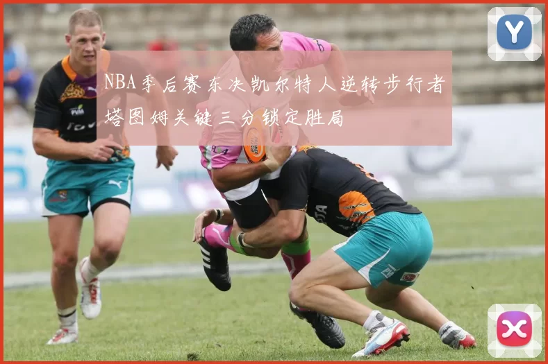 NBA季后赛东决凯尔特人逆转步行者塔图姆关键三分锁定胜局