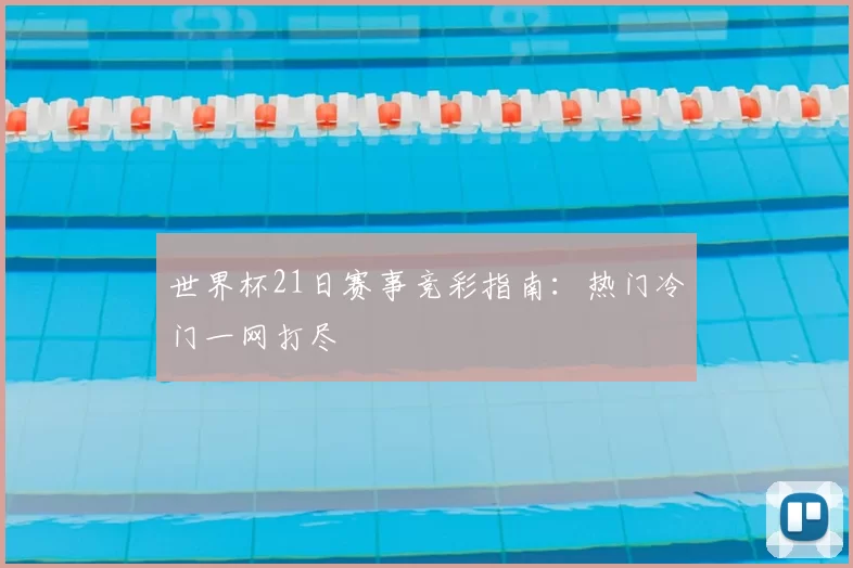 世界杯21日赛事竞彩指南：热门冷门一网打尽