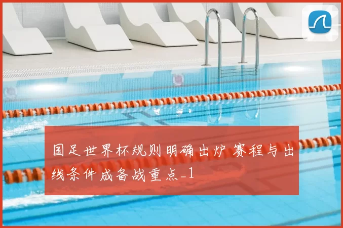 国足世界杯规则明确出炉 赛程与出线条件成备战重点_1
