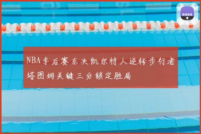 NBA季后赛东决凯尔特人逆转步行者塔图姆关键三分锁定胜局