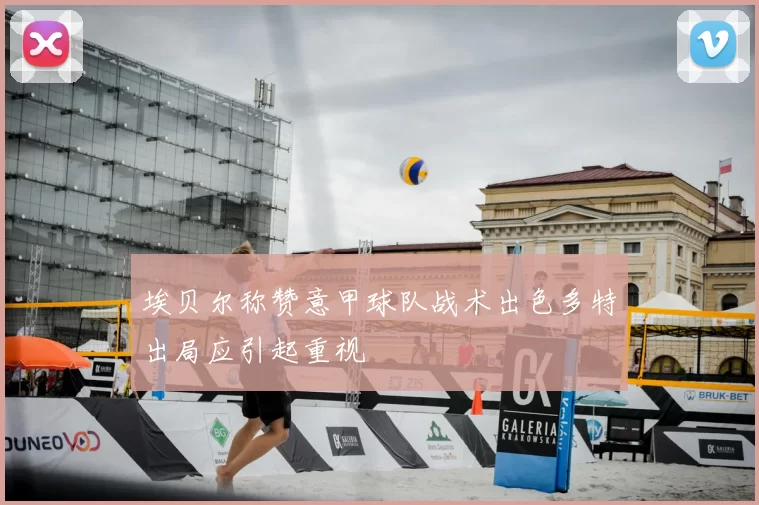 埃贝尔称赞意甲球队战术出色多特出局应引起重视
