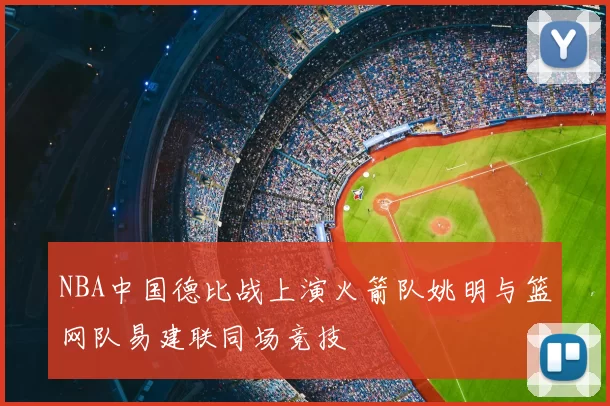 NBA中国德比战上演火箭队姚明与篮网队易建联同场竞技