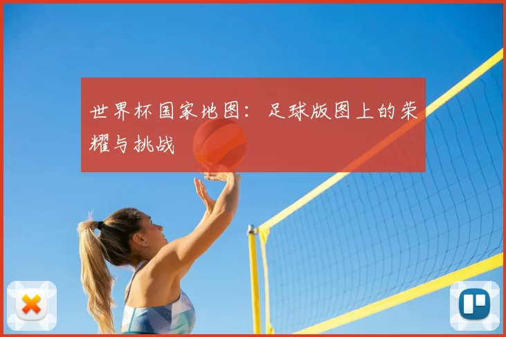 世界杯国家地图:足球版图上的荣耀与挑战