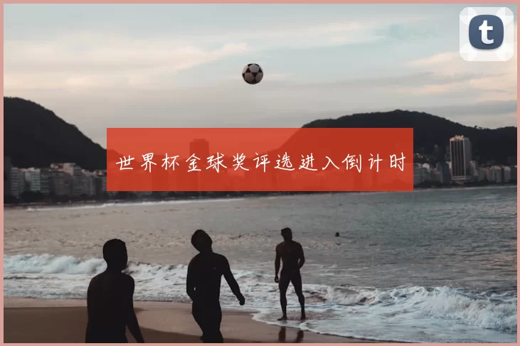 世界杯金球奖评选进入倒计时