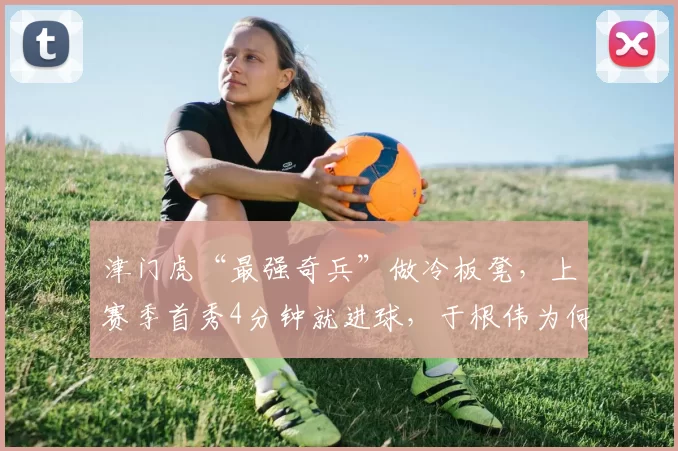津门虎“最强奇兵”做冷板凳,上赛季首秀4分钟就进球,于根伟为何不用他?_李嗣镕_防守_球迷