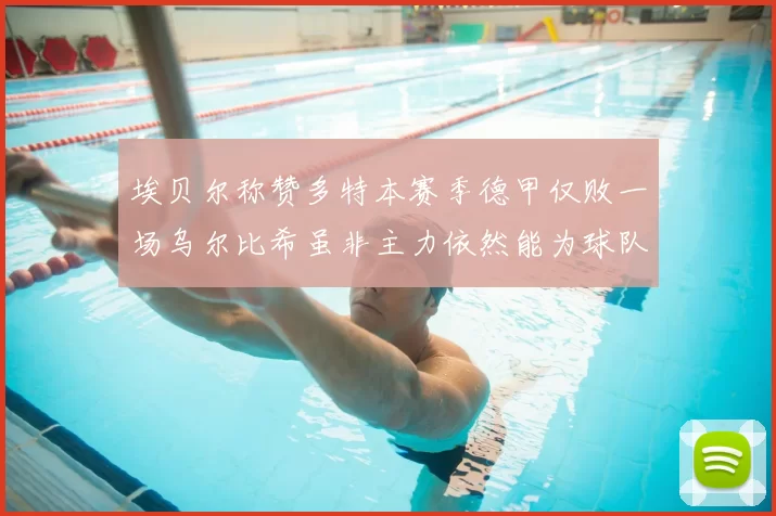 埃贝尔称赞多特本赛季德甲仅败一场乌尔比希虽非主力依然能为球队贡献力量