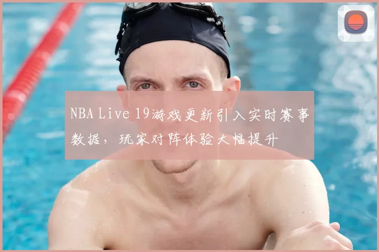 NBA Live 19游戏更新引入实时赛事数据，玩家对阵体验大幅提升