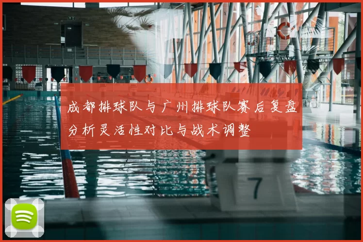 成都排球队与广州排球队赛后复盘分析灵活性对比与战术调整