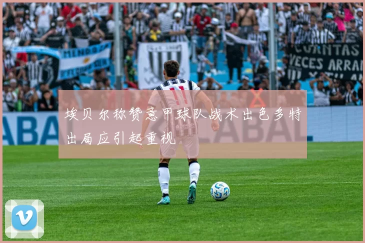 埃贝尔称赞意甲球队战术出色多特出局应引起重视
