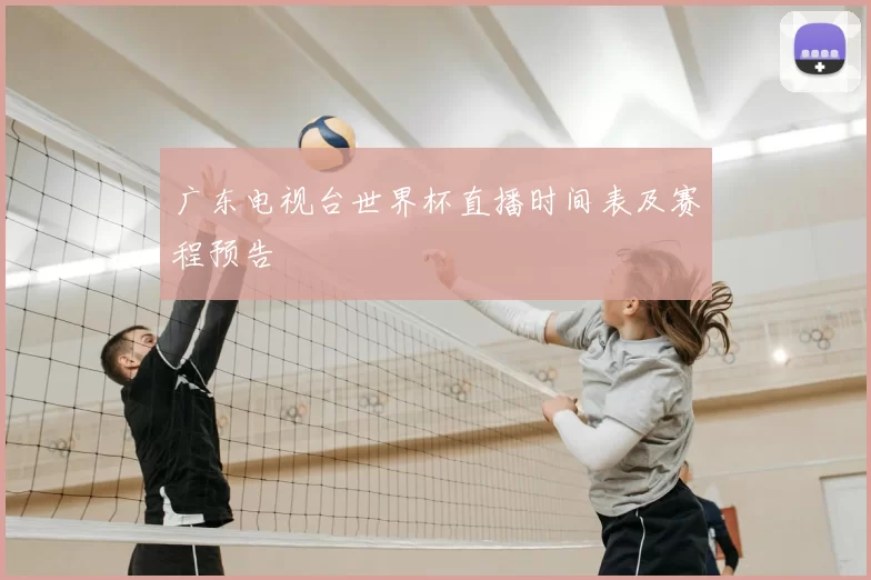 广东电视台世界杯直播时间表及赛程预告