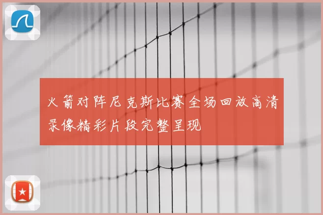 火箭对阵尼克斯比赛全场回放高清录像精彩片段完整呈现