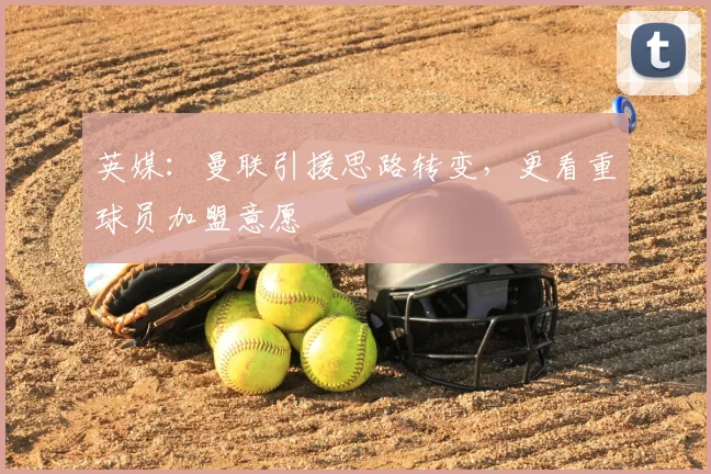 英媒:曼联引援思路转变,更看重球员加盟意愿