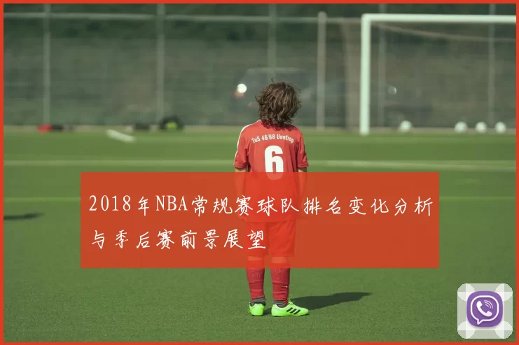 2018年NBA常规赛球队排名变化分析与季后赛前景展望
