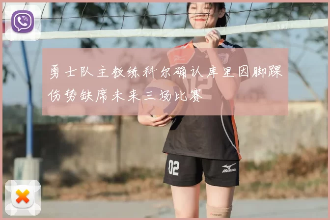 勇士队主教练科尔确认库里因脚踝伤势缺席未来三场比赛