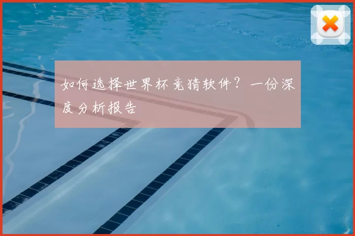 如何选择世界杯竞猜软件?一份深度分析报告