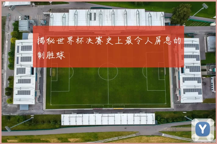 揭秘世界杯决赛史上最令人屏息的制胜球