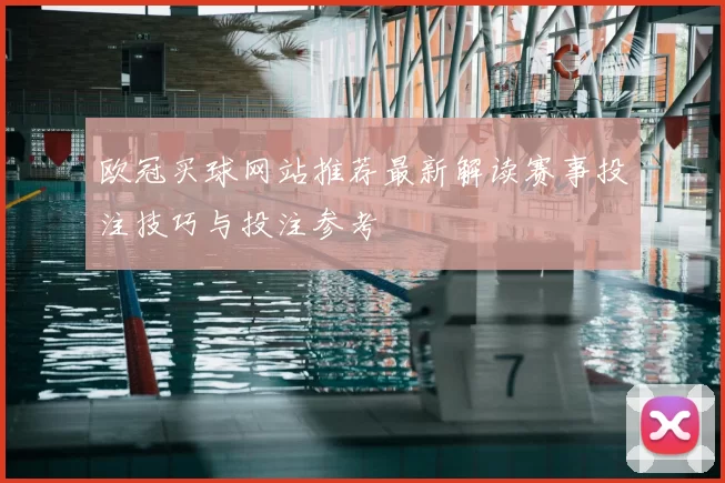 欧冠买球网站推荐最新解读赛事投注技巧与投注参考