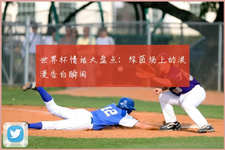 世界杯情话大盘点：绿茵场上的浪漫告白瞬间