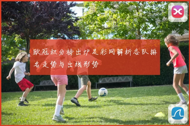 欧冠积分榜出炉足彩网解析各队排名走势与出线形势