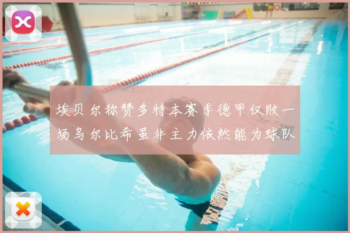 埃贝尔称赞多特本赛季德甲仅败一场乌尔比希虽非主力依然能为球队贡献力量